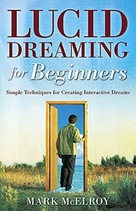Lucid Dreaming for Beginners - Simple Techniques for Creating Interactive Dreams: 0738708879