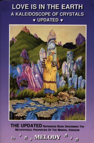 Love Is in the Earth - A Kaleidoscope of Crystals - The Reference Book Describing the Metaphysical Properties of the Mineral Kingdom: 0962819034